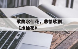 歌曲水仙花，悲情歌剧《水仙花》