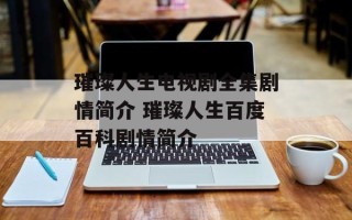 璀璨人生电视剧全集剧情简介 璀璨人生百度百科剧情简介