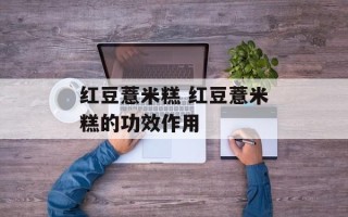 红豆薏米糕 红豆薏米糕的功效作用