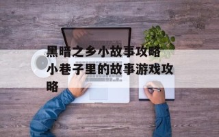 黑暗之乡小故事攻略 小巷子里的故事游戏攻略