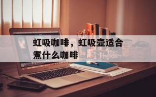 虹吸咖啡，虹吸壶适合煮什么咖啡