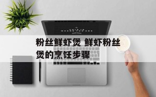 粉丝鲜虾煲 鲜虾粉丝煲的烹饪步骤