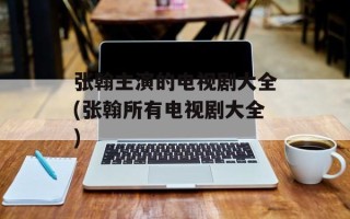 张翰主演的电视剧大全(张翰所有电视剧大全)