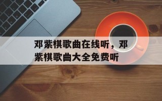 邓紫棋歌曲在线听，邓紫棋歌曲大全免费听