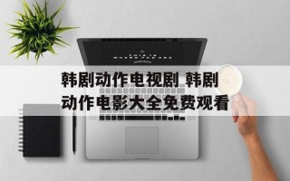 韩剧动作电视剧 韩剧动作电影大全免费观看