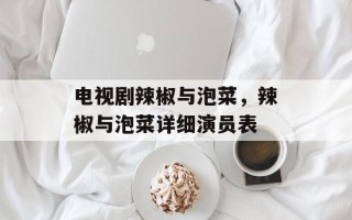 电视剧辣椒与泡菜，辣椒与泡菜详细演员表