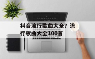 抖音流行歌曲大全？流行歌曲大全100首