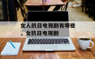 女人抗日电视剧有哪些，女抗日电视剧