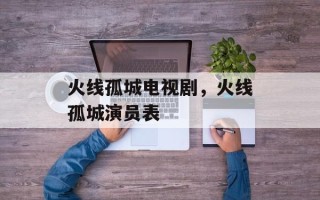 火线孤城电视剧，火线孤城演员表