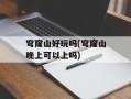 穹窿山好玩吗(穹窿山晚上可以上吗)
