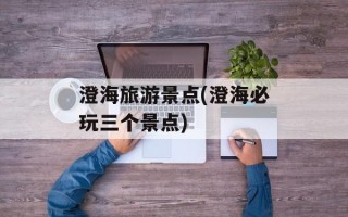 澄海旅游景点(澄海必玩三个景点)
