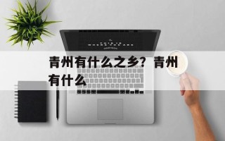青州有什么之乡？青州有什么