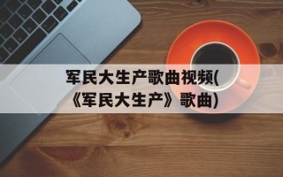 军民大生产歌曲视频(《军民大生产》歌曲)