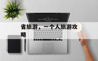 省旅游，一个人旅游攻略