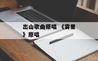 出山歌曲原唱 《雾里》原唱