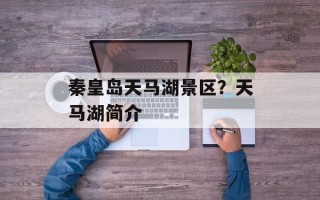 秦皇岛天马湖景区？天马湖简介