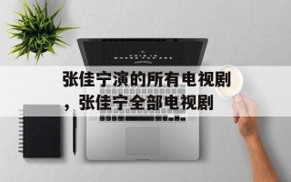 张佳宁演的所有电视剧，张佳宁全部电视剧