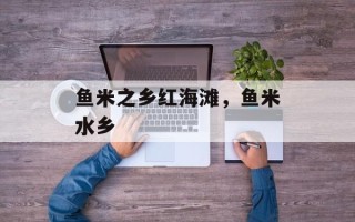 鱼米之乡红海滩，鱼米水乡