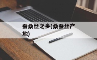 蚕桑丝之乡(桑蚕丝产地)