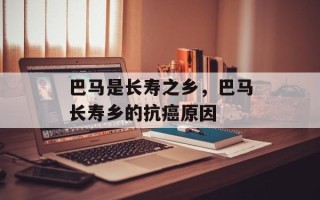 巴马是长寿之乡，巴马长寿乡的抗癌原因