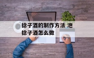 捻子酒的制作方法 泡捻子酒怎么做