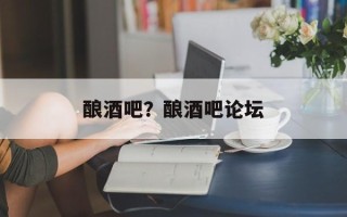 酿酒吧？酿酒吧论坛