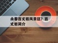 永春百丈岩风景区？百丈岩简介