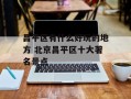 昌平区有什么好玩的地方 北京昌平区十大著名景点