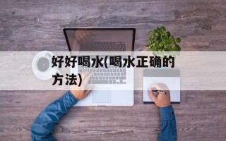 好好喝水(喝水正确的方法)