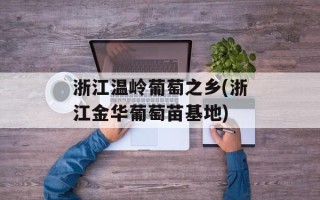 浙江温岭葡萄之乡(浙江金华葡萄苗基地)