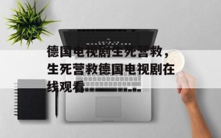 德国电视剧生死营救，生死营救德国电视剧在线观看