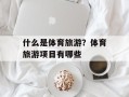 什么是体育旅游？体育旅游项目有哪些