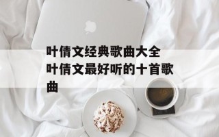 叶倩文经典歌曲大全 叶倩文最好听的十首歌曲
