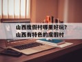 山西度假村哪里好玩？山西有特色的度假村