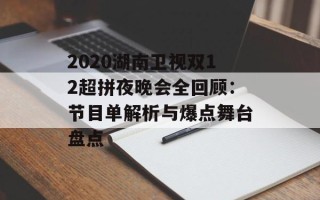 2020湖南卫视双12超拼夜晚会全回顾：节目单解析与爆点舞台盘点