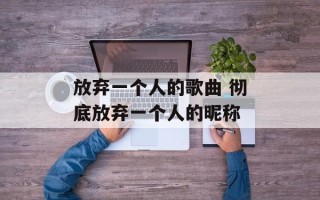 放弃一个人的歌曲 彻底放弃一个人的昵称