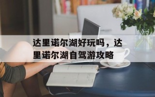 达里诺尔湖好玩吗，达里诺尔湖自驾游攻略