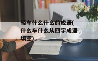 轻车什么什么的成语(什么车什么从四字成语填空)