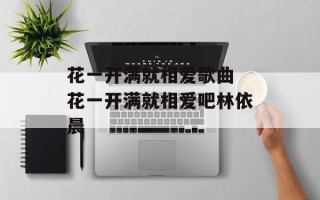 花一开满就相爱歌曲 花一开满就相爱吧林依晨