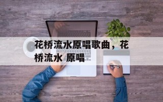 花桥流水原唱歌曲，花桥流水 原唱