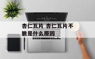 杏仁瓦片 杏仁瓦片不脆是什么原因