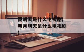 夏明天是什么电视剧(明月明天是什么电视剧)