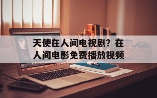 天使在人间电视剧？在人间电影免费播放视频