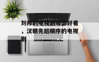刘邦的电视剧哪部好看，汉朝先后顺序的电视剧