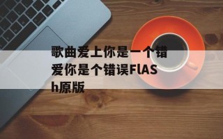 歌曲爱上你是一个错 爱你是个错误FlASh原版