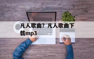 凡人歌曲？凡人歌曲下载mp3