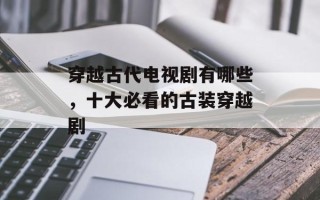 穿越古代电视剧有哪些，十大必看的古装穿越剧