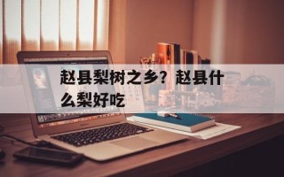 赵县梨树之乡？赵县什么梨好吃