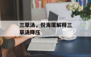 三草汤，倪海厦解释三草汤降压