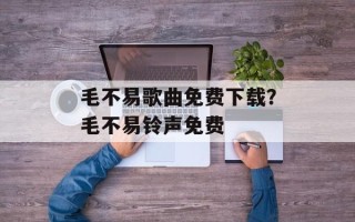 毛不易歌曲免费下载？毛不易铃声免费